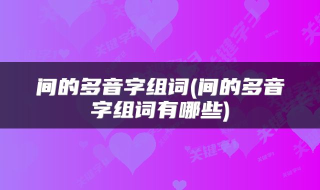 间的多音字组词(间的多音字组词有哪些)