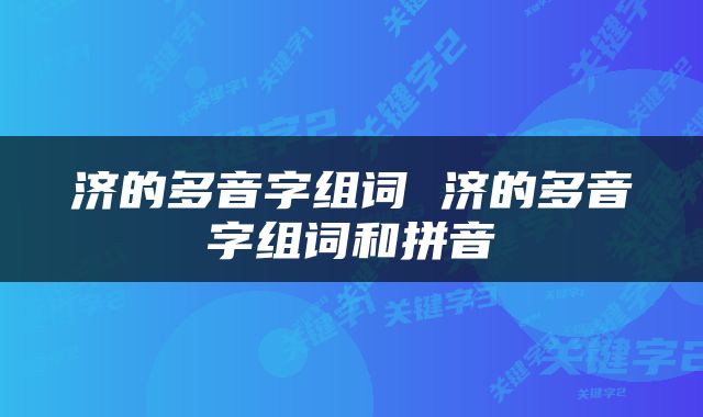 济的多音字组词 济的多音字组词和拼音