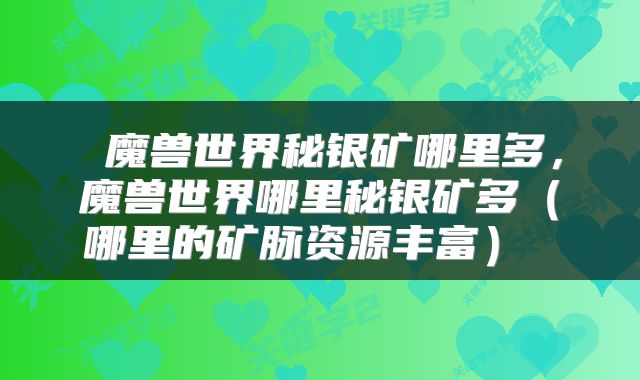 魔兽世界秘银矿哪里多，魔兽世界哪里秘银矿多（哪里的矿脉资源丰富） 