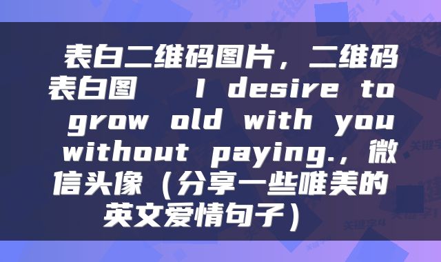  表白二维码图片，二维码表白图♡  I desire to grow old with you without paying.，微信头像（分享一些唯美的英文爱情句子） 