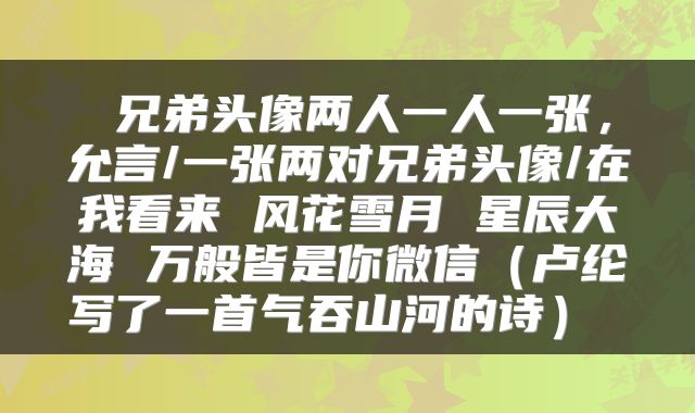  兄弟头像两人一人一张，允言/一张两对兄弟头像/在我看来 风花雪月 星辰大海 万般皆是你微信（卢纶写了一首气吞山河的诗） 