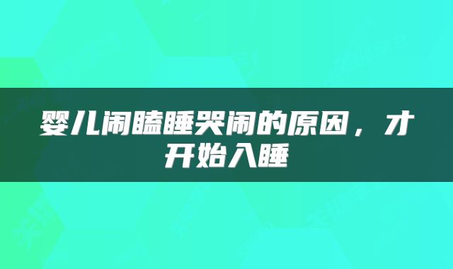 婴儿闹瞌睡哭闹的原因，才开始入睡