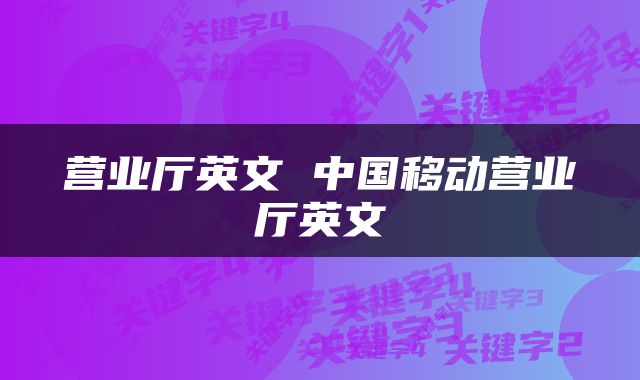 营业厅英文 中国移动营业厅英文