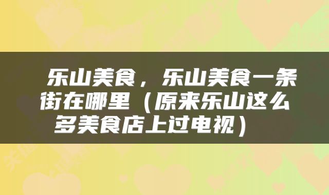 乐山美食,乐山美食一条街在哪里(原来乐山这么多美食店上过电视)