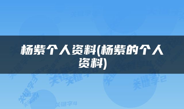 杨紫个人资料(杨紫的个人资料)