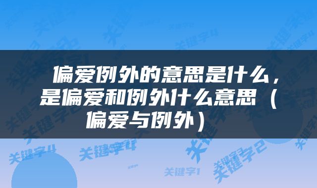 偏爱例外的意思是什么，是偏爱和例外什么意思（偏爱与例外） 
