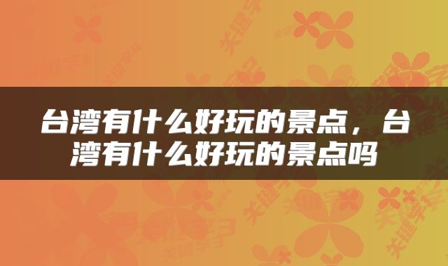 台湾有什么好玩的景点，台湾有什么好玩的景点吗