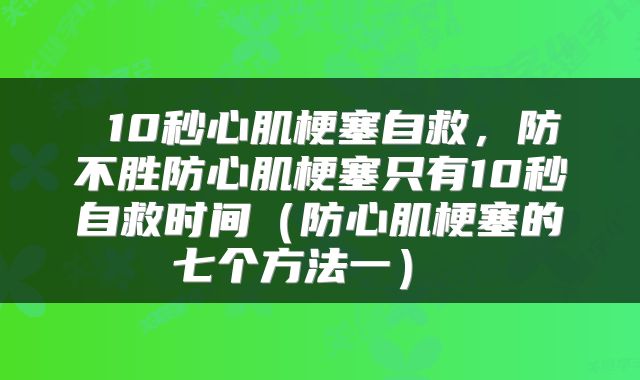  10秒心肌梗塞自救，防不胜防心肌梗塞只有10秒自救时间（防心肌梗塞的七个方法一） 