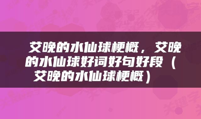  艾晚的水仙球梗概，艾晚的水仙球好词好句好段（艾晚的水仙球梗概） 