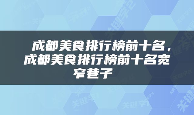  成都美食排行榜前十名，成都美食排行榜前十名宽窄巷子 