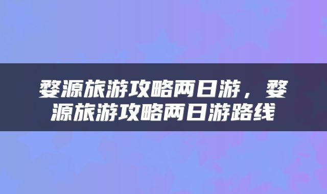 婺源旅游攻略两日游，婺源旅游攻略两日游路线