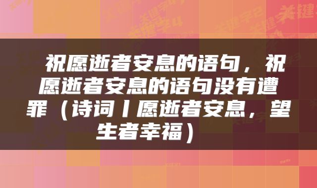  祝愿逝者安息的语句，祝愿逝者安息的语句没有遭罪（诗词丨愿逝者安息，望生者幸福） 