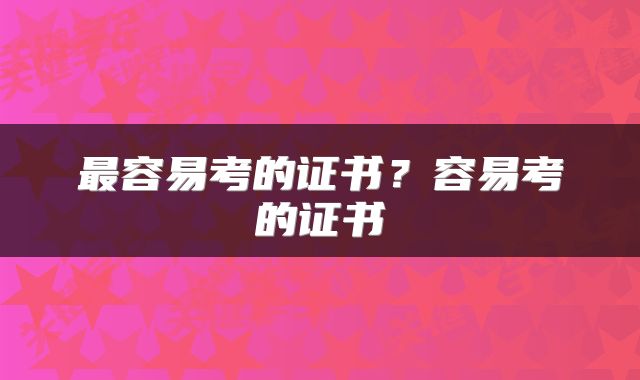 最容易考的证书？容易考的证书