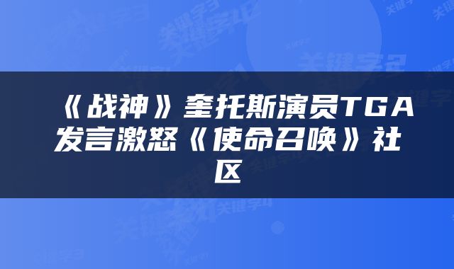 《战神》奎托斯演员TGA发言激怒《使命召唤》社区