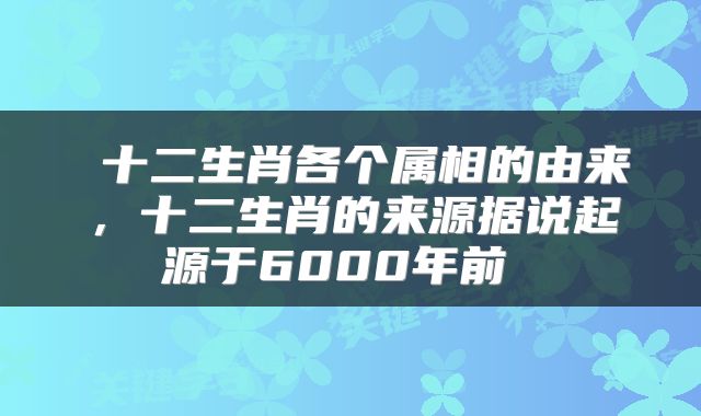 十二生肖各个属相的由来，十二生肖的来源据说起源于6000年前 