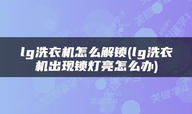 lg洗衣机怎么解锁(lg洗衣机出现锁灯亮怎么办)