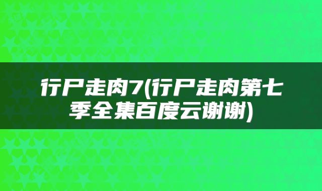 行尸走肉7(行尸走肉第七季全集百度云谢谢)