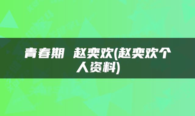青春期 赵奕欢(赵奕欢个人资料)