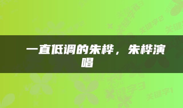  一直低调的朱桦，朱桦演唱 