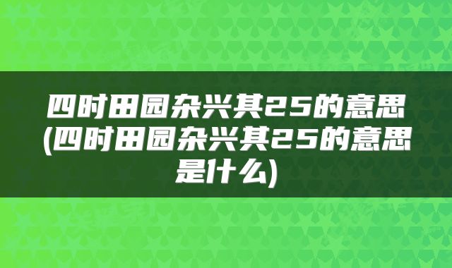 四时田园杂兴其25的意思(四时田园杂兴其25的意思是什么)