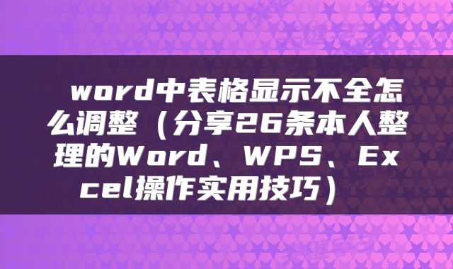  word中表格显示不全怎么调整（分享26条本人整理的Word、WPS、Excel操作实用技巧） 