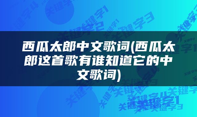 西瓜太郎中文歌词(西瓜太郎这首歌有谁知道它的中文歌词)
