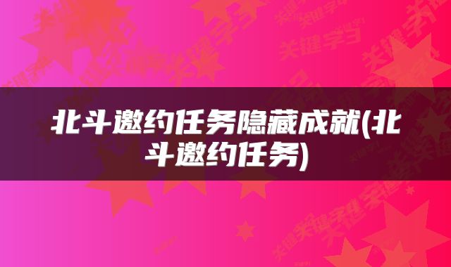 北斗邀约任务隐藏成就(北斗邀约任务)