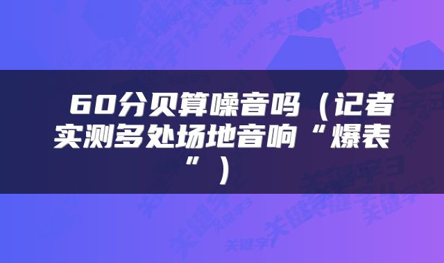 60分贝算噪音吗(记者实测多处场地音响“爆表”)