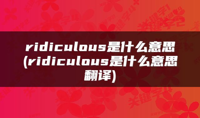 ridiculous是什么意思(ridiculous是什么意思翻译)