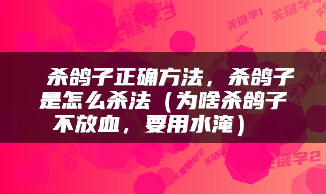  杀鸽子正确方法，杀鸽子是怎么杀法（为啥杀鸽子不放血，要用水淹） 