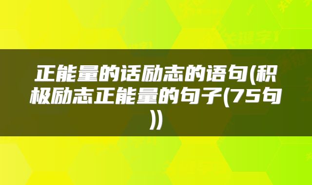 正能量的话励志的语句(积极励志正能量的句子(75句))