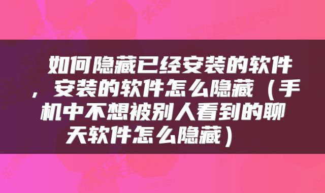  如何隐藏已经安装的软件，安装的软件怎么隐藏（手机中不想被别人看到的聊天软件怎么隐藏） 