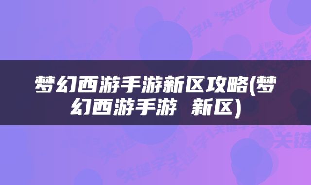 梦幻西游手游新区攻略(梦幻西游手游 新区)