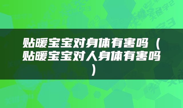 贴暖宝宝对身体有害吗（贴暖宝宝对人身体有害吗）