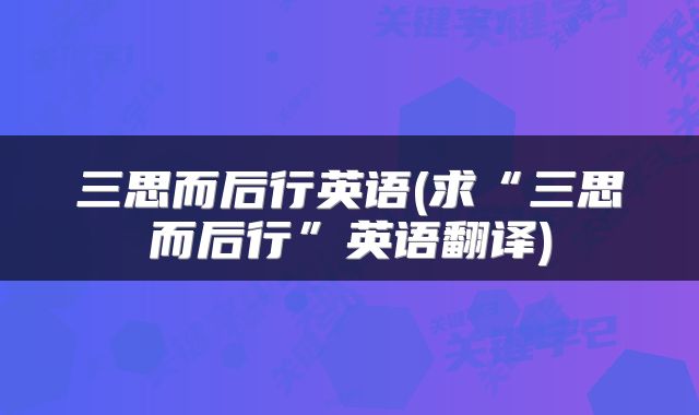 三思而后行英语(求“三思而后行”英语翻译)