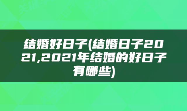 结婚好日子(结婚日子2021,2021年结婚的好日子有哪些)