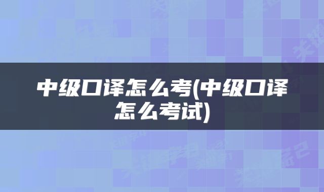 中级口译怎么考(中级口译怎么考试)