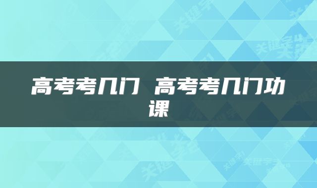 高考考几门 高考考几门功课