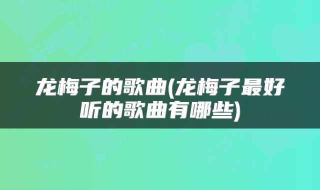 龙梅子的歌曲(龙梅子最好听的歌曲有哪些)