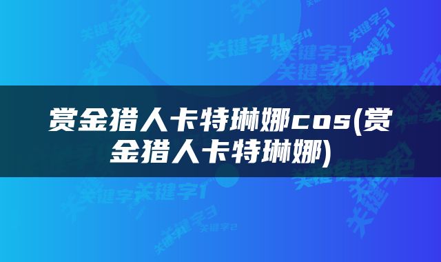 赏金猎人卡特琳娜cos(赏金猎人卡特琳娜)