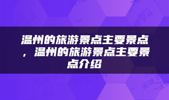 温州的旅游景点主要景点，温州的旅游景点主要景点介绍