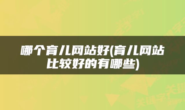 哪个育儿网站好(育儿网站比较好的有哪些)