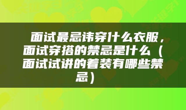  面试最忌讳穿什么衣服，面试穿搭的禁忌是什么（面试试讲的着装有哪些禁忌） 