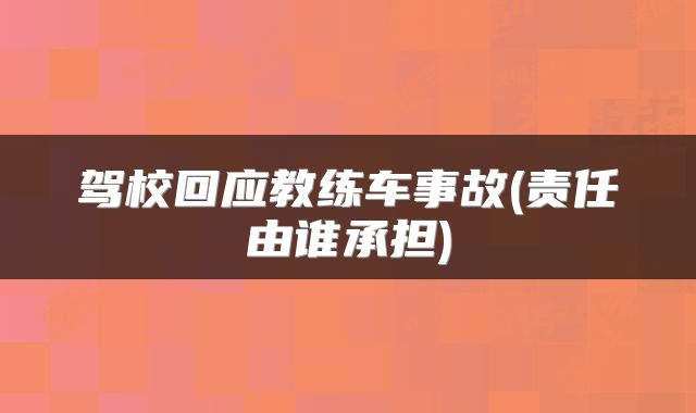 驾校回应教练车事故(责任由谁承担)