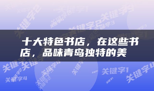  十大特色书店，在这些书店，品味青岛独特的美 
