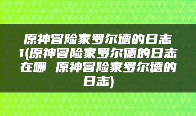 原神冒险家罗尔德的日志1(原神冒险家罗尔德的日志在哪 原神冒险家罗尔德的日志)