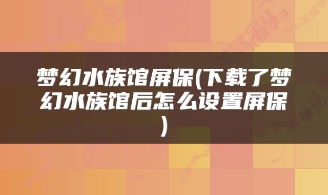 梦幻水族馆屏保(下载了梦幻水族馆后怎么设置屏保)