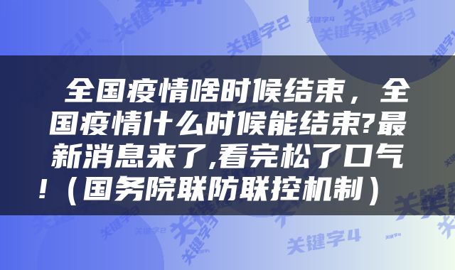  全国疫情啥时候结束，全国疫情什么时候能结束?最新消息来了,看完松了口气!（国务院联防联控机制） 