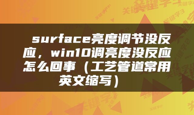  surface亮度调节没反应，win10调亮度没反应怎么回事（工艺管道常用英文缩写） 