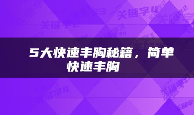  5大快速丰胸秘籍，简单快速丰胸 